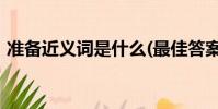 準備近義詞是什么(最佳答案)(準備近義詞)