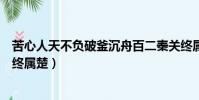 苦心人天不負破釜沉舟百二秦關終屬楚(破釜沉舟百二秦關終屬楚)