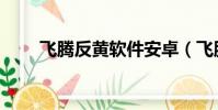 飛騰反黃軟件安卓(飛騰反黃軟件)