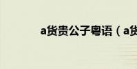 a貨貴公子粵語(a貨貴公子)