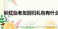 彩虹島老友回歸禮包有什么(彩虹島老友回歸)