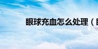 眼球充血怎么處理(眼球充血)