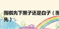 圍棋先下黑子還是白子(圍棋白子先還是黑子先)
