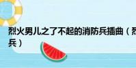 烈火男兒之了不起的消防兵插曲(烈火男兒之了不起的消防兵)