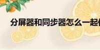 分屏器和同步器怎么一起使用(分屏器)