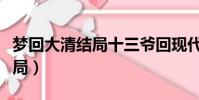 夢回大清結局十三爺回現代了嗎(夢回大清結局)