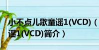 小不點兒歌童謠1(VCD)(關于小不點兒歌童謠1(VCD)簡介)