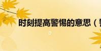 時刻提高警惕的意思(警惕的意思)