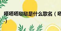 嗒嗒嗒噠噠是什么歌名(嗒嗒嗒噠噠是什么歌)