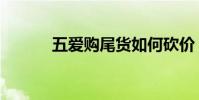 五愛購尾貨如何砍價(五愛購)