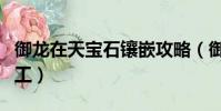 御龍在天寶石鑲嵌攻略(御龍在天寶石怎么加工)