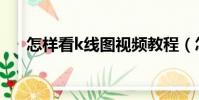 怎樣看k線圖視頻教程(怎樣看k線圖)