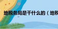 地稅務局是干什么的(地稅局是干什么的)