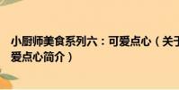 小廚師美食系列六:可愛點心(關于小廚師美食系列六:可愛點心簡介)