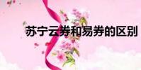 蘇寧云券和易券的區別(蘇寧云券)