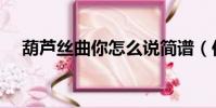 葫蘆絲曲你怎么說簡譜(你怎么說簡譜)