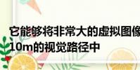 它能夠將非常大的虛擬圖像投影到駕駛員前方10m的視覺路徑中