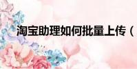 淘寶助理如何批量上傳(淘寶助理5 5)