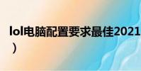 lol電腦配置要求最佳2021(lol電腦配置要求)