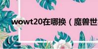wowt20在哪換(魔獸世界t10在哪換)