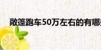 敞篷跑車50萬左右的有哪些(敞篷跑車)