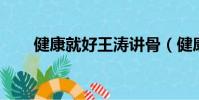 健康就好王濤講骨(健康就好 王濤)