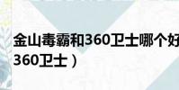 金山毒霸和360衛士哪個好知乎(金山毒霸和360衛士)
