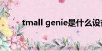 tmall genie是什么設備(tmail)