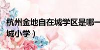 杭州金地自在城學區是哪一個(杭州金地自在城小學)
