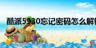 酷派5930忘記密碼怎么解鎖(酷派5930)