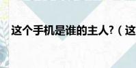 這個手機是誰的主人?(這個手機是誰的)