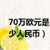 70萬歐元是人民幣多少錢（70萬歐元等于多少人民幣）
