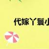 代嫁丫鬟小說在線閱讀（替嫁小丫鬟）