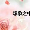 想象之中mv導演（想象之中mv）