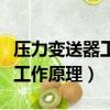 壓力變送器工作原理及接線方式（壓力變送器工作原理）