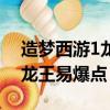造夢西游1龍王易爆點圖玄武甲（造夢西游1龍王易爆點）