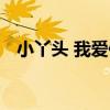 小丫頭 我愛你（關于小丫頭 我愛你簡介）