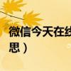 微信今天在線是什么意思（微信在線是什么意思）