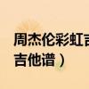 周杰倫彩虹吉他譜C調原版編配（周杰倫彩虹吉他譜）