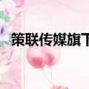 策聯傳媒旗下藝人有哪些（策聯明星代言）