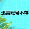 迅雷賬號不存在怎么回事（迅雷賬號不存在）