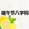 端午節八字祝福語大全（端午節八字祝福語）