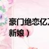 豪門絕戀億萬新娘 百度網盤（豪門絕戀億萬新娘）
