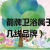 箭牌衛浴屬于幾線品牌好不好（箭牌衛浴屬于幾線品牌）