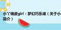 小丫俏皮girl:夢幻巧樂滋(關于小丫俏皮girl:夢幻巧樂滋簡介)