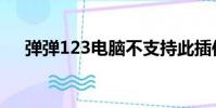 彈彈123電腦不支持此插件(彈彈123)
