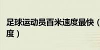 足球運動員百米速度最快(足球運動員百米速度)