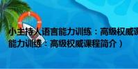 小主持人語言能力訓練:高級權威課程(關于小主持人語言能力訓練:高級權威課程簡介)