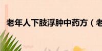 老年人下肢浮腫中藥方(老年人下肢浮腫)