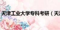 天津工業大學專科考研(天津工業大學專科)